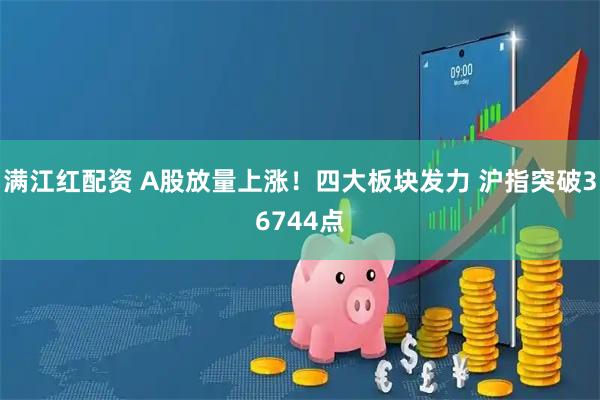 满江红配资 A股放量上涨！四大板块发力 沪指突破36744点