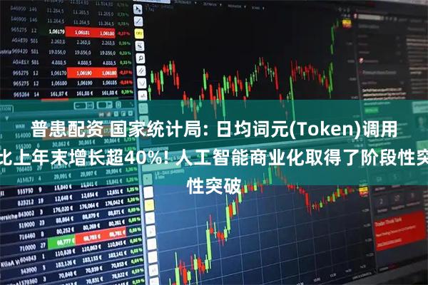 普患配资 国家统计局: 日均词元(Token)调用量比上年末增长超40%! 人工智能商业化取得了阶段性突破