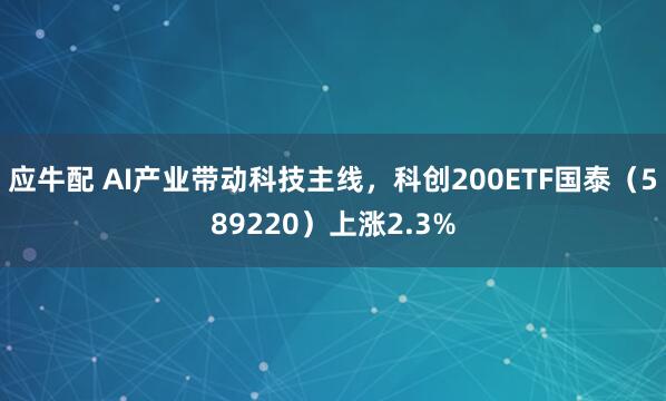 应牛配 AI产业带动科技主线，科创200ETF国泰（589220）上涨2.3%