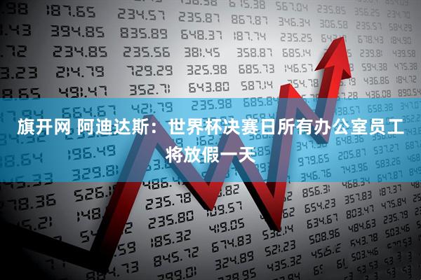 旗开网 阿迪达斯：世界杯决赛日所有办公室员工将放假一天