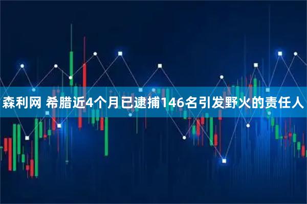 森利网 希腊近4个月已逮捕146名引发野火的责任人