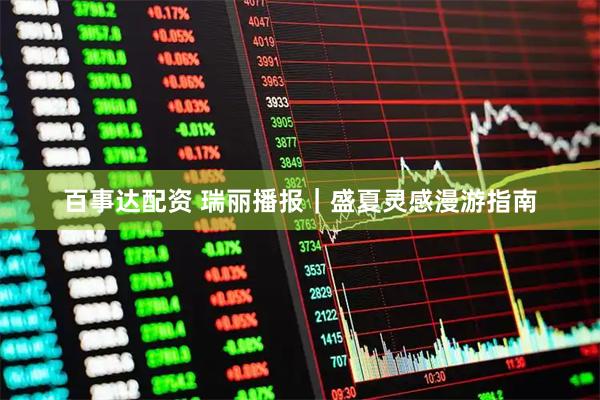 百事达配资 瑞丽播报｜盛夏灵感漫游指南