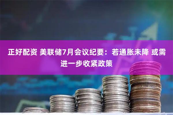 正好配资 美联储7月会议纪要：若通胀未降 或需进一步收紧政策