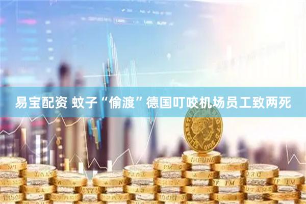 易宝配资 蚊子“偷渡”德国　叮咬机场员工致两死